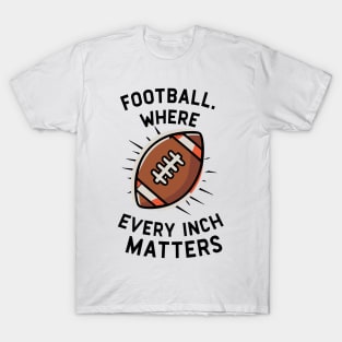 Football Where Every Inch Matters T-Shirt